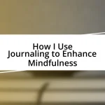 How I Use Journaling to Enhance Mindfulness