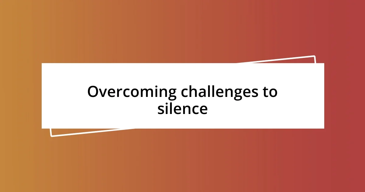 Overcoming challenges to silence