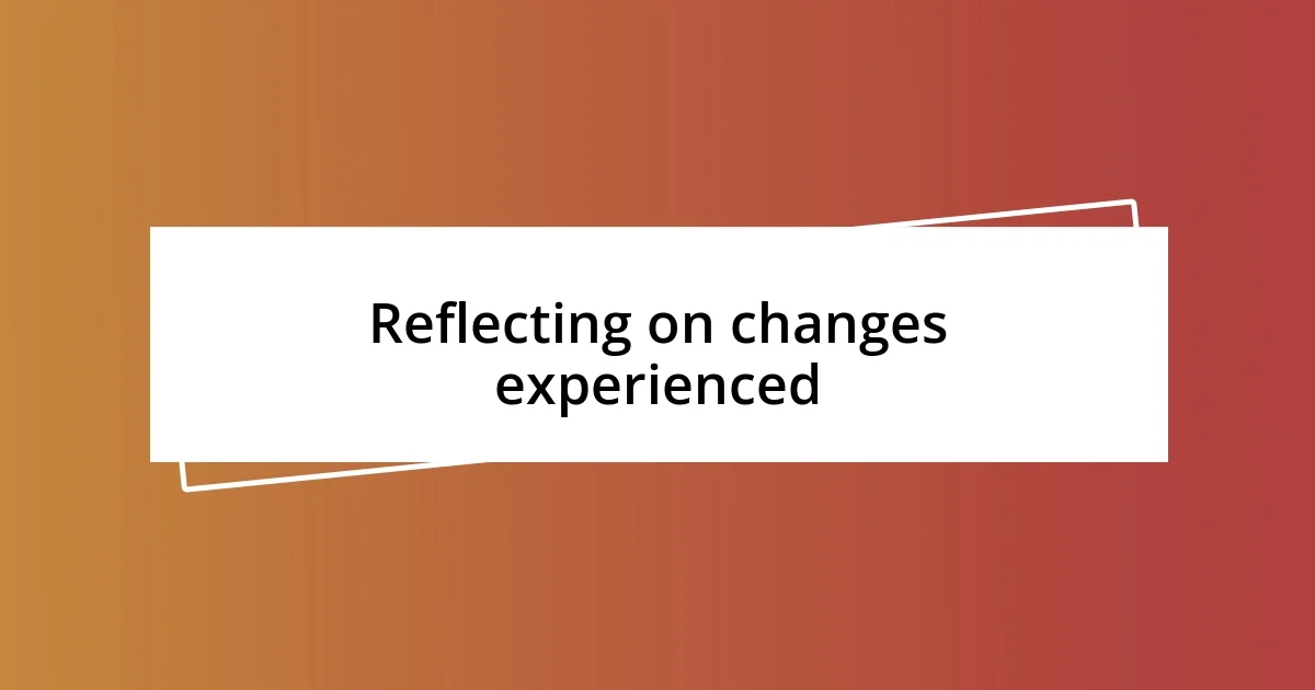 Reflecting on changes experienced