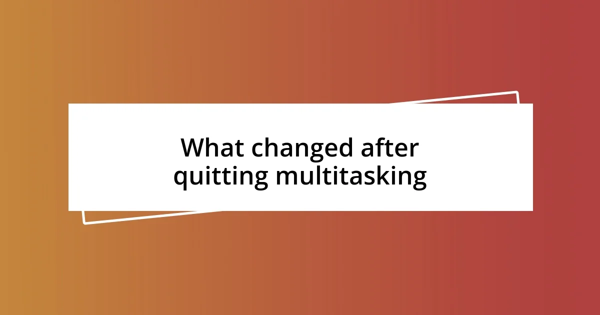 What changed after quitting multitasking