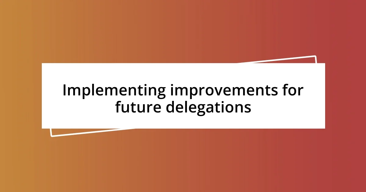 Implementing improvements for future delegations